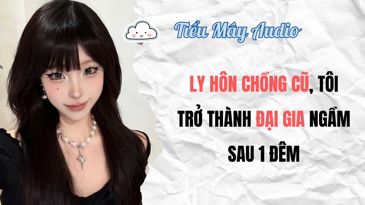 TRUYỆN AUDIO | LY HÔN CHỒNG CŨ, TÔI TRỞ THÀNH ĐẠI GIA NGẦM SAU 1 ĐÊM | TIỂU MÂY AUDIO #truyenaudio