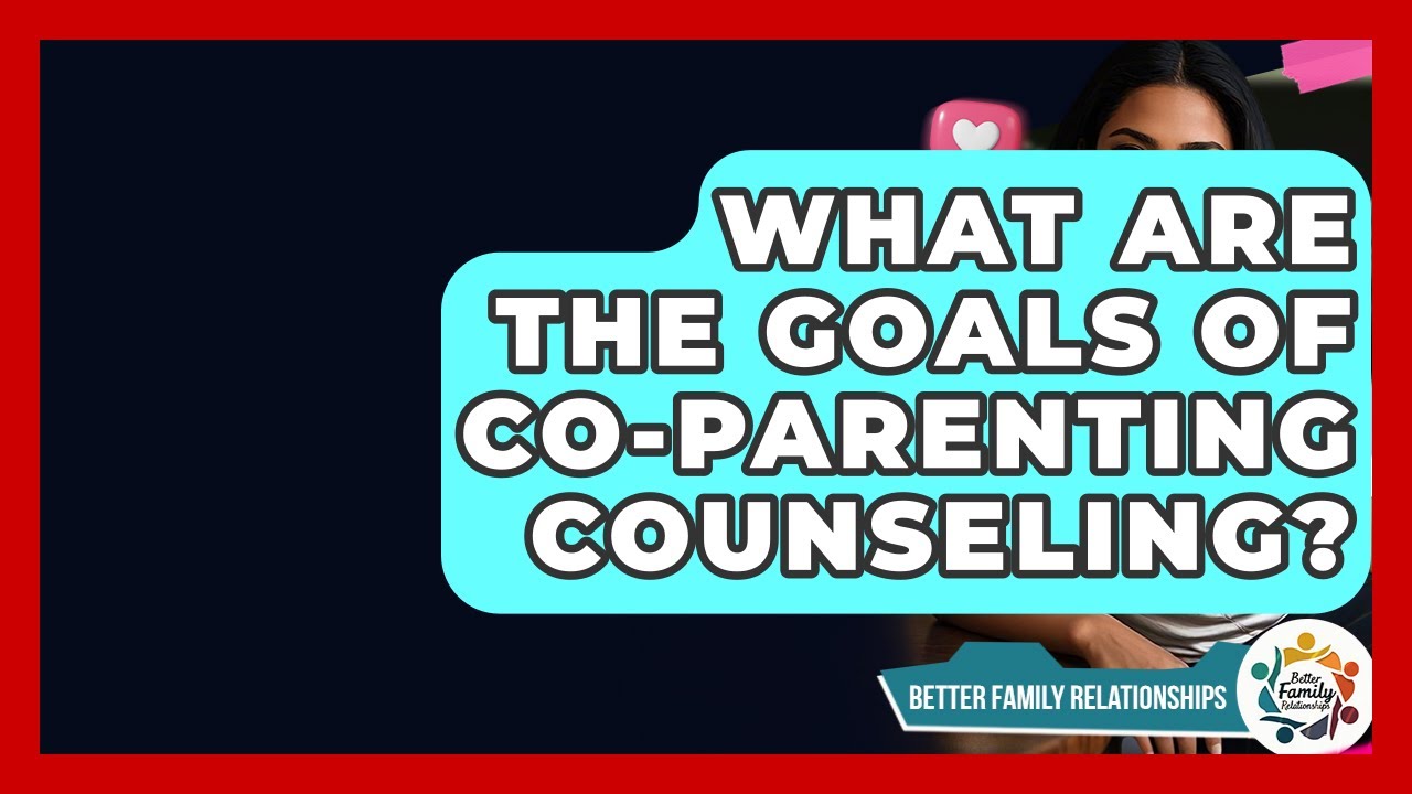 What Are The Goals Of Co-Parenting Counseling? - Better Family Relationships