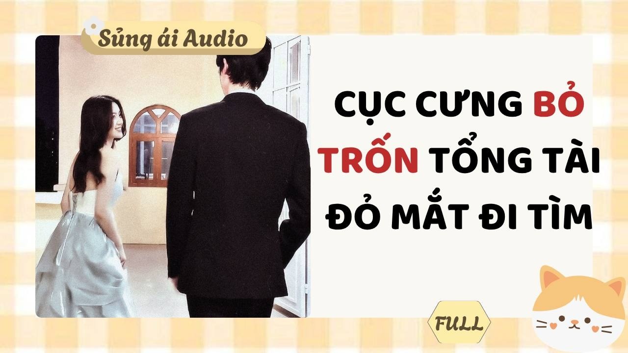 [ Truyện Audio ] Cục cưng bỏ trốn tổng t&agrave;i đỏ mắt đi t&igrave;m (Full) - Sủng &aacute;i Audio