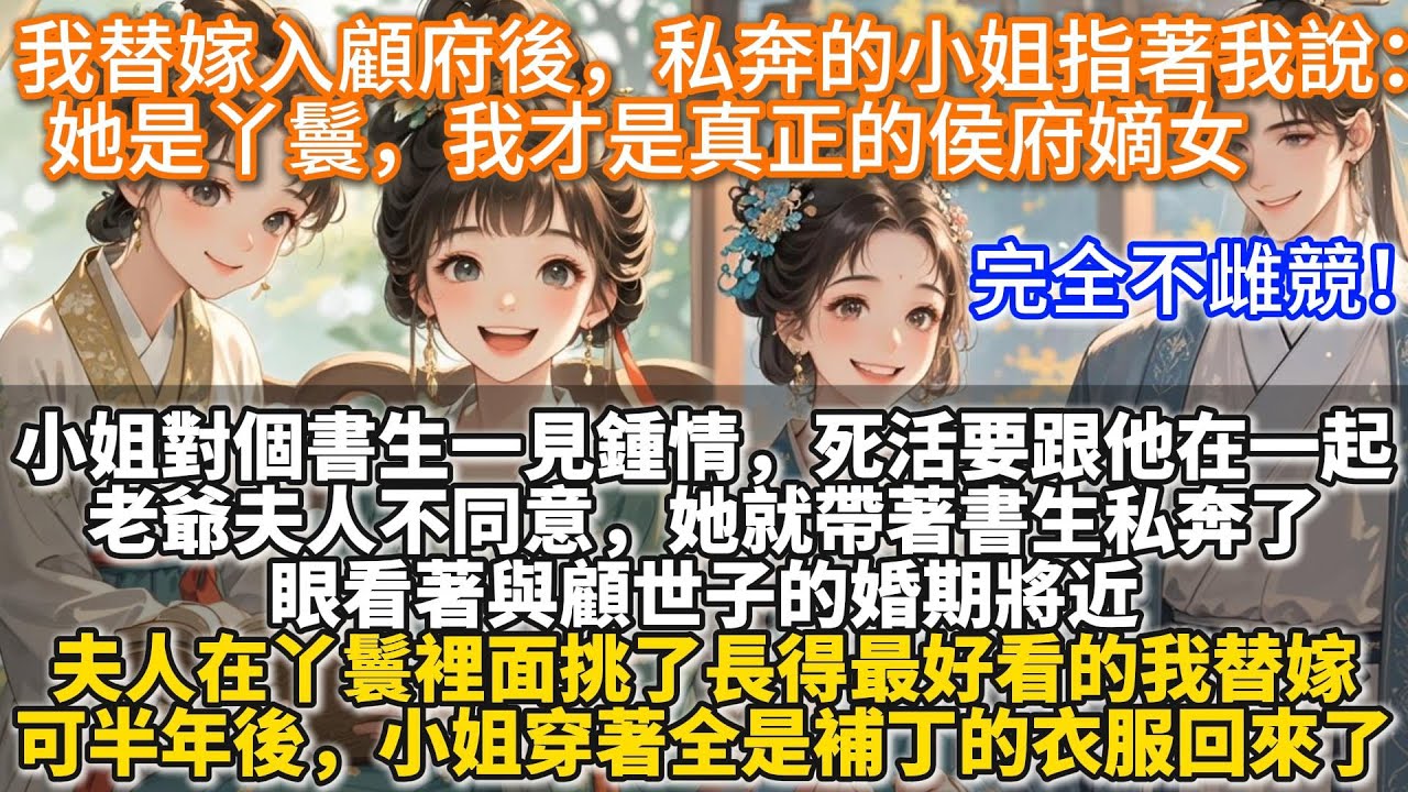完結溫馨文：我替嫁入顧府後，私奔的小姐指著我說：她是丫鬟，我才是真正的侯府嫡女。小姐對一個書生一見鍾情，死活要跟他在一起。 老爺夫人不同意，她就帶著書生私奔了。眼看著與顧世子的婚期將近，夫人挑了我替嫁