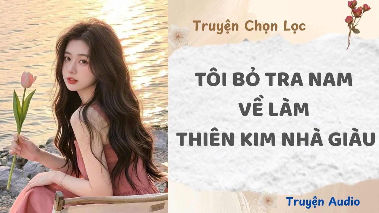 Tôi Bỏ Tra Nam Về Làm Thiên Kim Nhà Giàu | Truyện Full