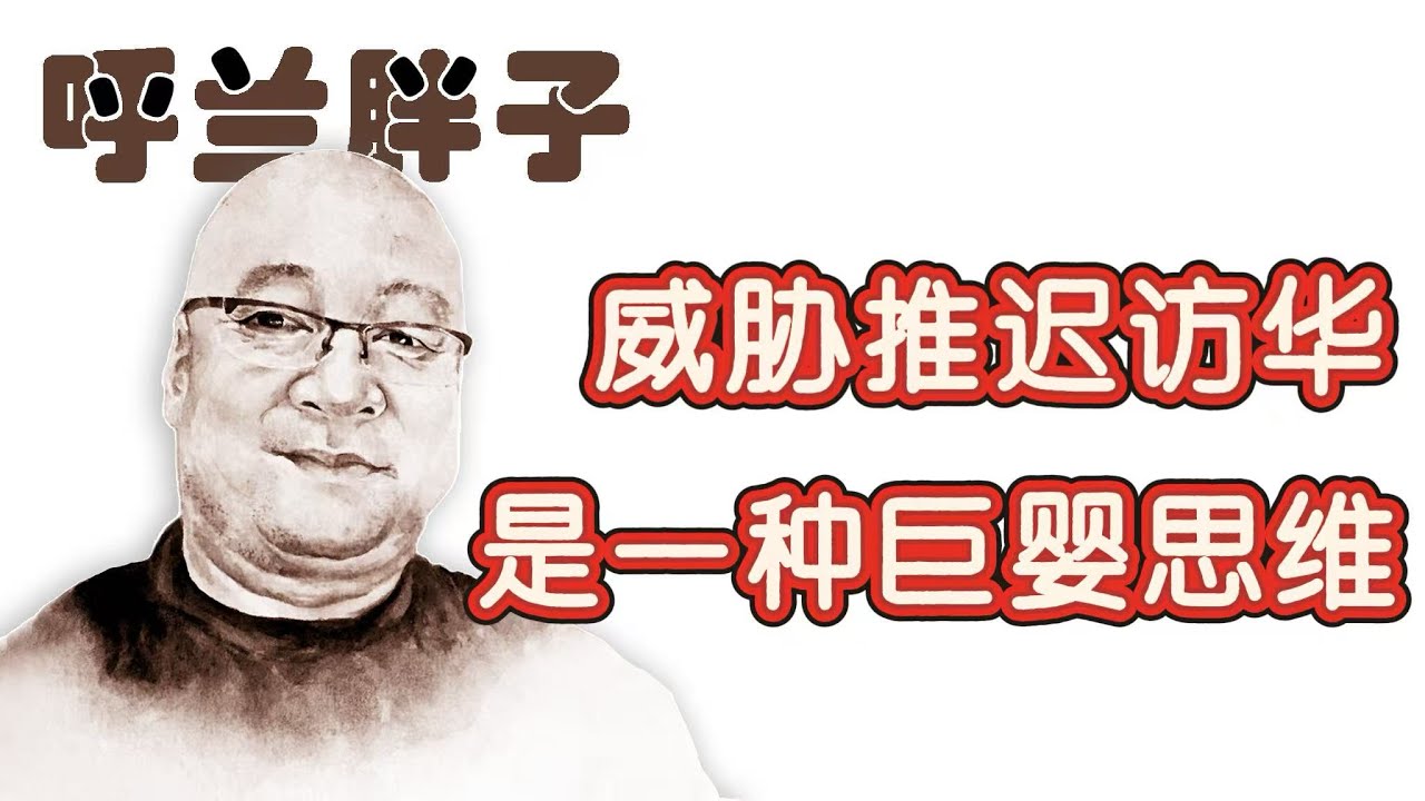 呼兰胖子：威胁推迟访华是一种巨婴思维