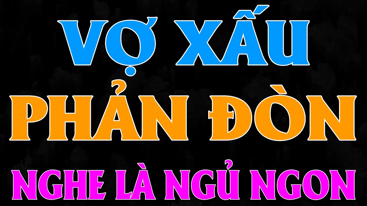 Truyện nhân quả có thật đặc sắc: VỢ XẤU PHẢN ĐÒN [FULL] - 15 Phút nghe kể chuyện ngủ siêu ngon