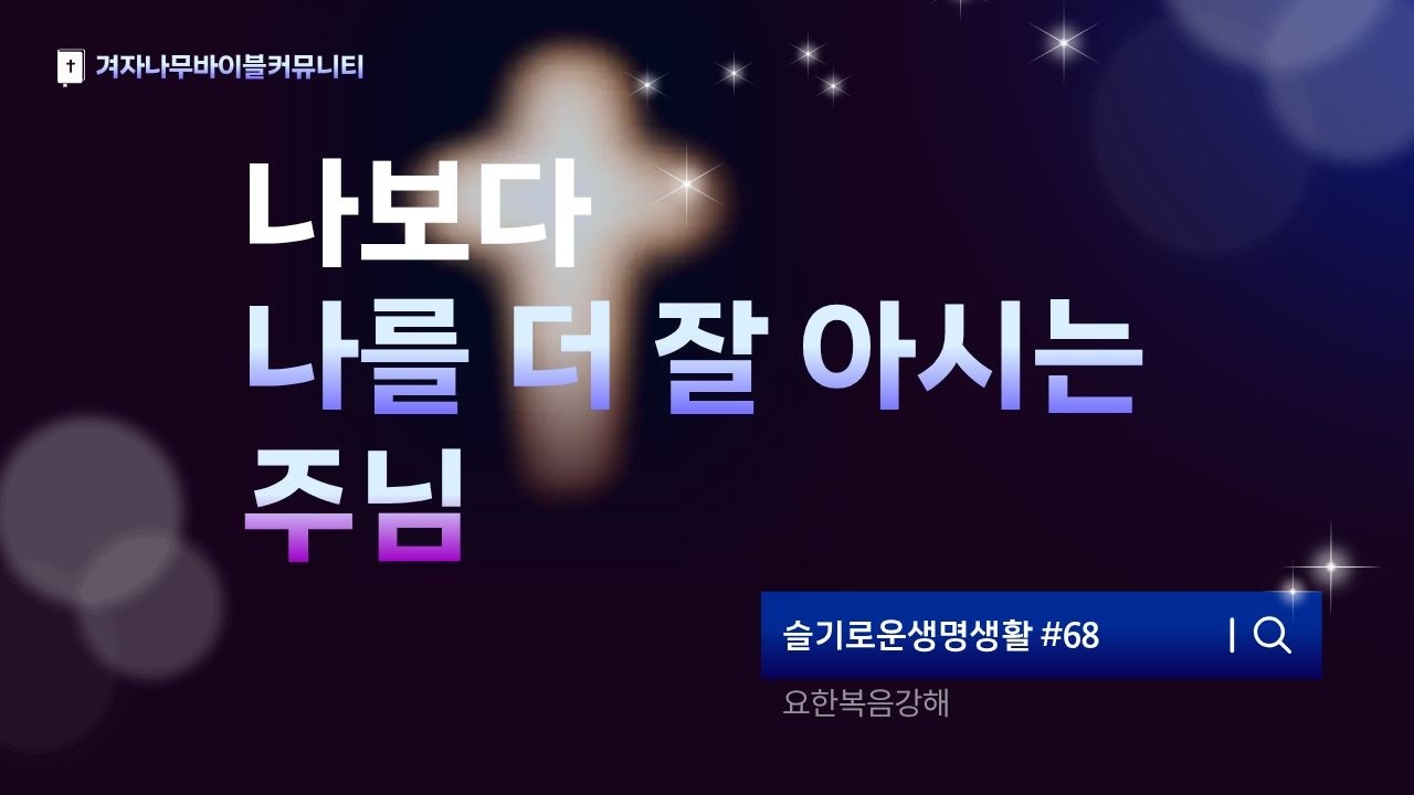 요한복음강해 (68) | 나보다 나를 더 잘아시는 주님 | 우물가의 사마리아 여인 |  [슬기로운생명생활] #68 | [기본잘]  | 이완형 목사  | 겨자나무바이블커뮤니티