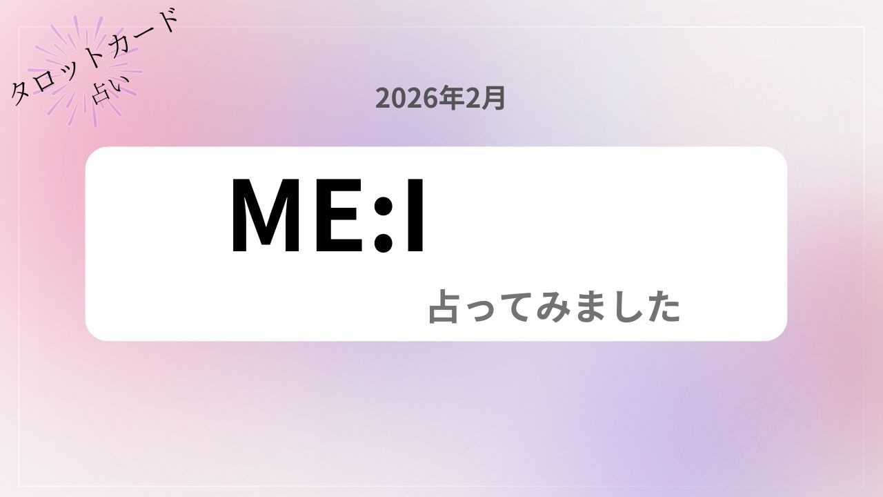 【占い】2026年2月現在 ME:Iを占ってみました
