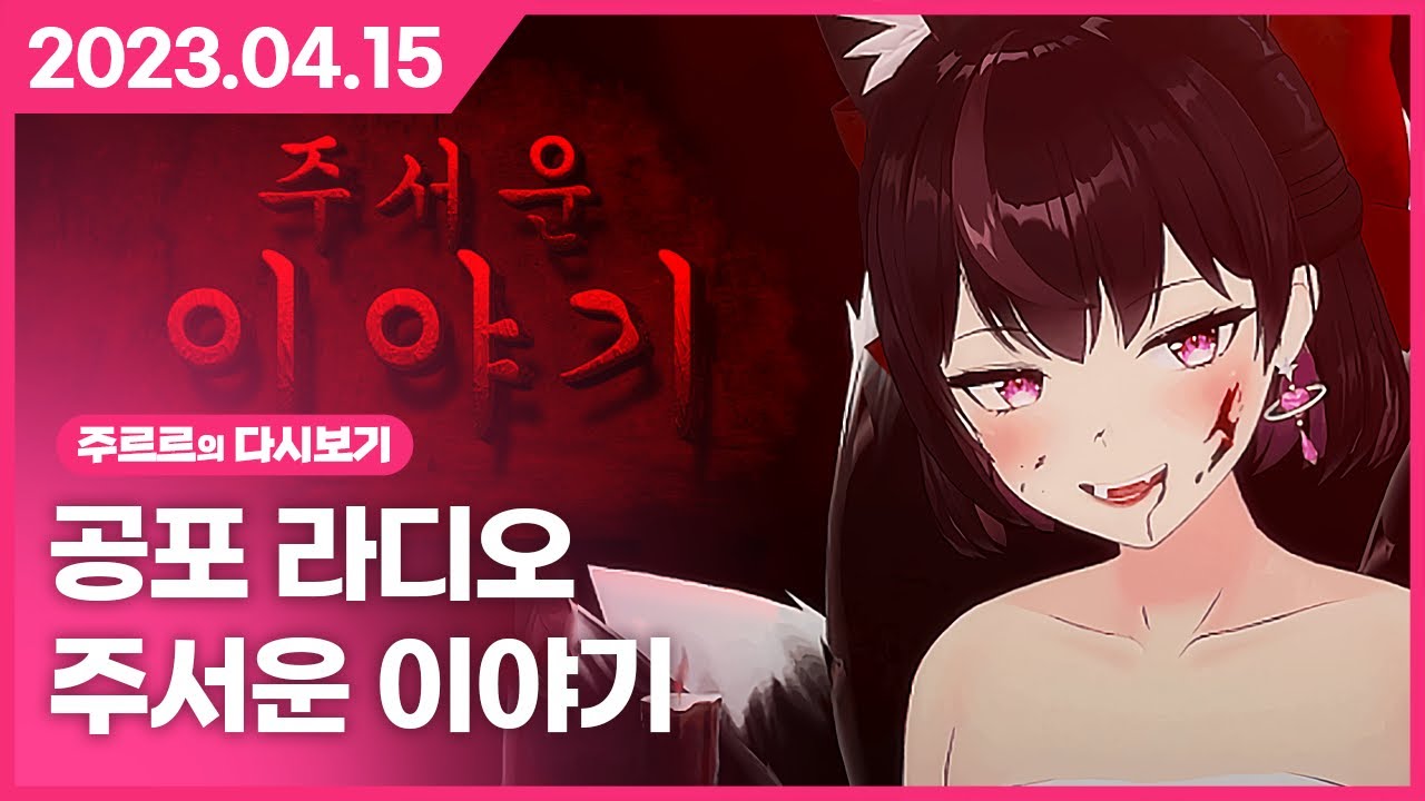 [2023.04.15 / 공포라디오 (주서운이야기), 왁물원] - 주르르 다시보기