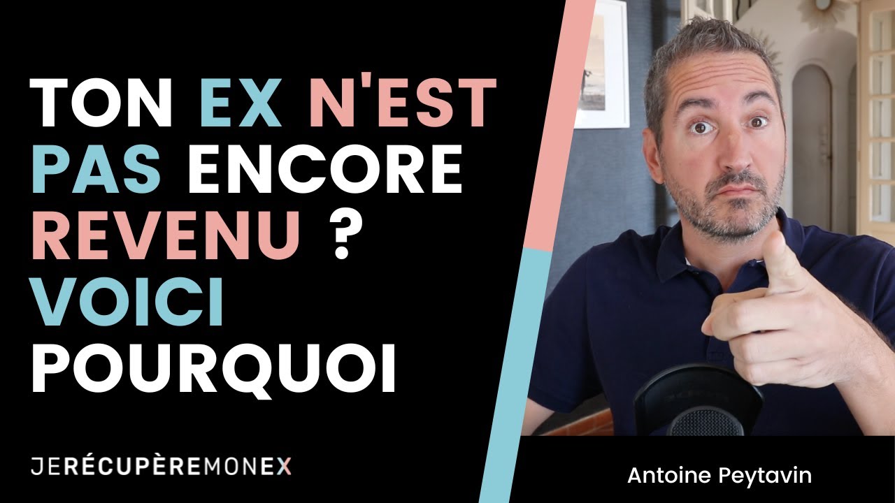 TON EX N'EST PAS ENCORE REVENU ? VOICI POURQUOI