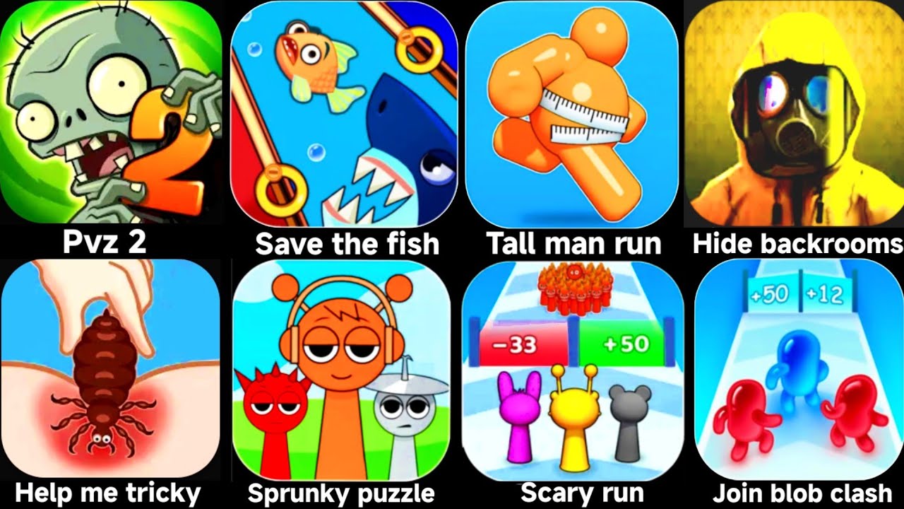 Plants vs zombies 2,Save the fish,Tall man run,Hide in the backrooms,Help me tricky,Sprunky puzzle.