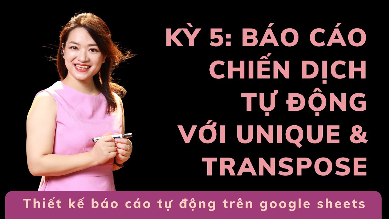 Kỳ 5/7: Báo cáo chiến dịch (tự động 100%) với Transpose/Unique trên Google Sheets
