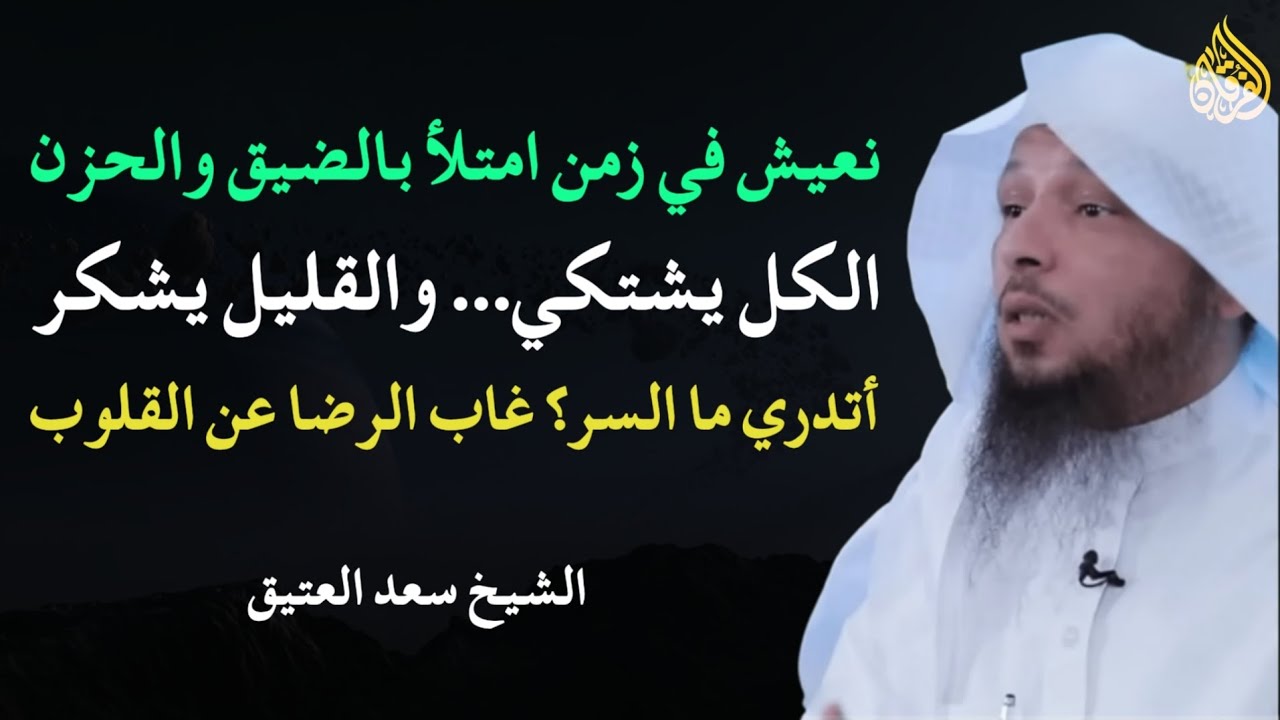 نعيش في زمن امتلأ بالضيق والحزن - الكل يشتكي... والقليل يشكر أتدري ما السر؟ - الشيخ سعد العتيق