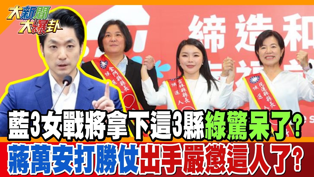 藍3女戰將拿下這3縣綠驚呆了?蔣萬安打勝仗出手嚴懲這人了?【大新聞大爆卦】精華版4 @大新聞大爆卦HotNewsTalk