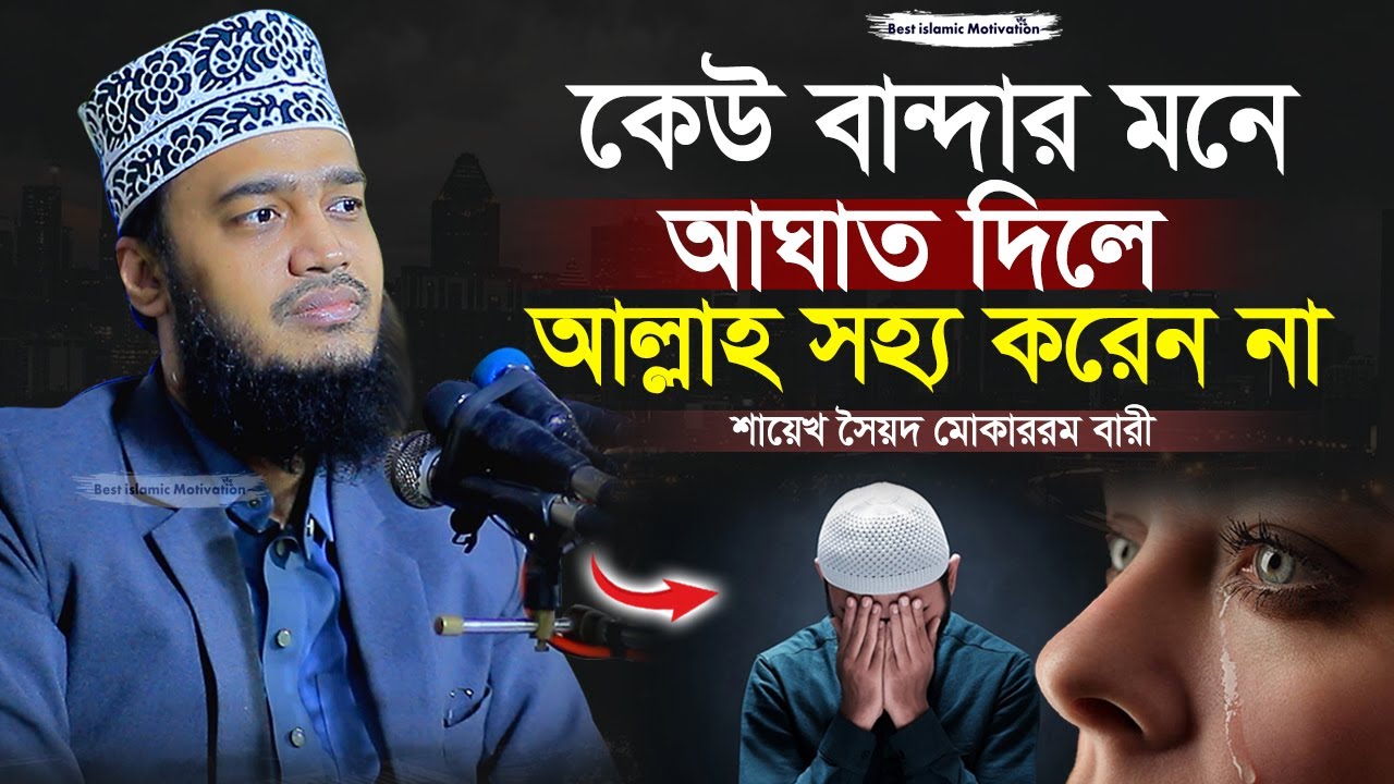 কখনো কারো মনে কষ্ট দিবেন না | Sayed Mokarram Bari | Best Islamic Motivation |