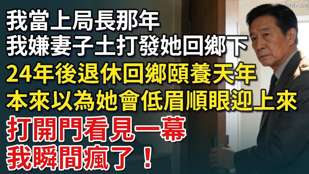 我當上局長那年，我嫌妻子土打發她回鄉下。 24年後，退休回鄉頤養天年。本來以為她會低眉順眼迎上來，打開門看一幕，我瞬間瘋了！​【康養人生道】 #康養人生道 #上了年紀該明白的事 #養老 #聰明老人