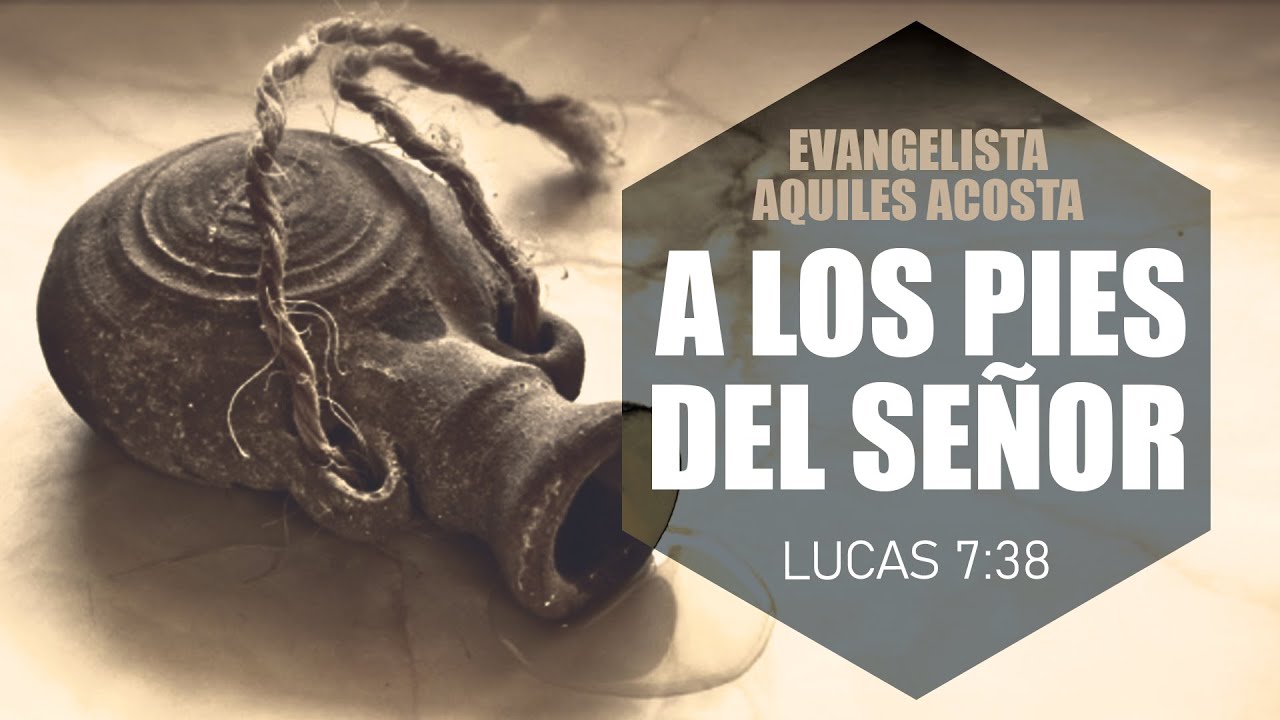 Lucas 7:38 | A Los Pies Del Señor | Evangelista Aquiles Acosta | Maranatha