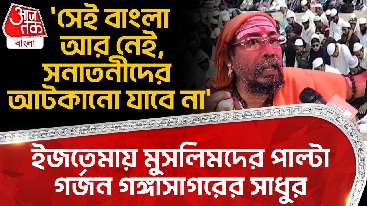 'সেই বাংলা আর নেই, Sanatani দের আটকানো যাবে না', Ijtema এ Muslim দের পাল্টা গর্জন Gangasagar র সাধুর