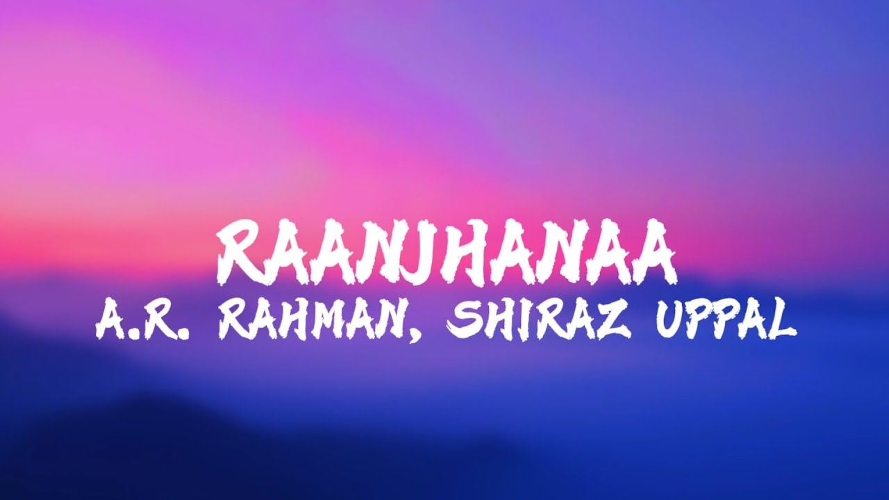 Raanjhanaa ( Lyrics ) - A.R. Rahman, Shiraz Uppal