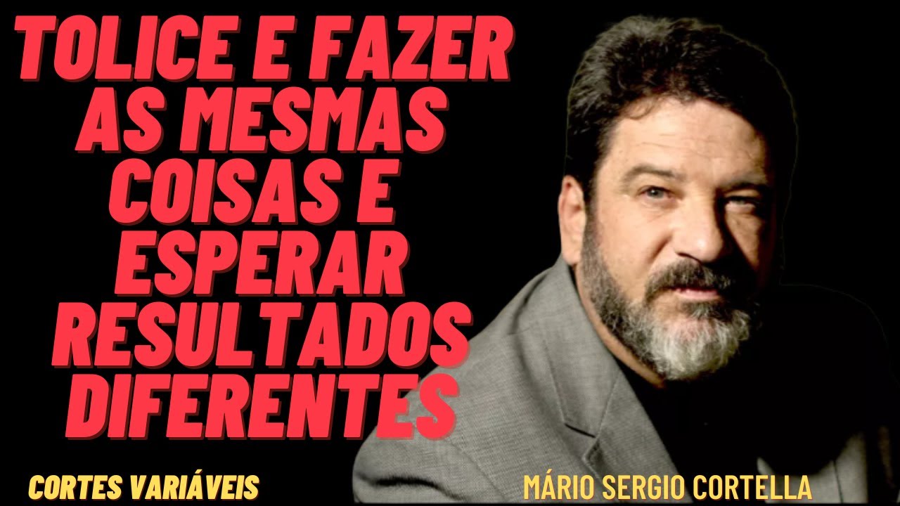 Tolice e Fazer as Mesmas Coisas e Esperar Resultados Diferentes / Mário Sergio Cortella