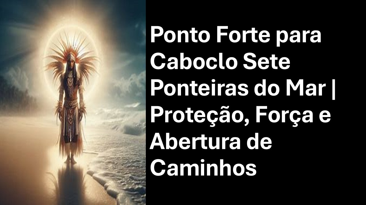 Ponto Forte para Caboclo Sete Ponteiras do Mar | Proteção, Força e Abertura de Caminhos