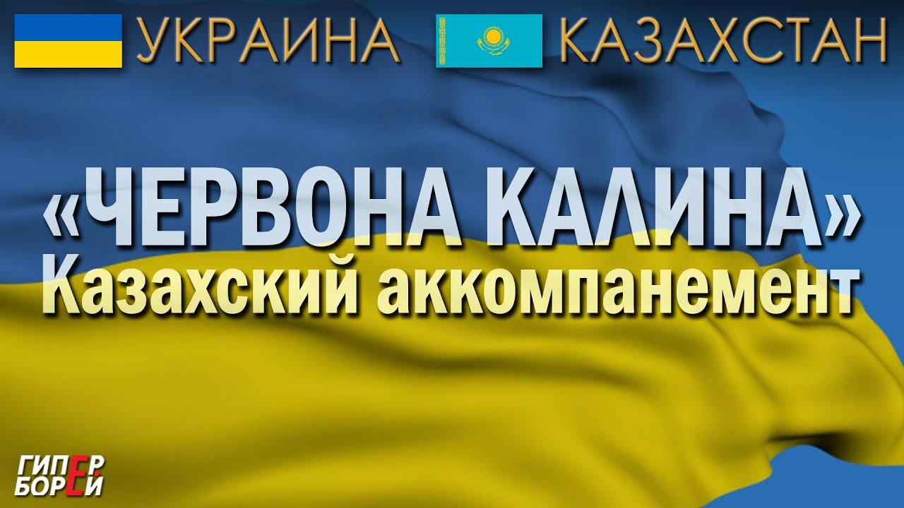«ЧЕРВОНА КАЛИНА»: Казахский аккомпанемент – ГИПЕРБОРЕЙ. Украина – Казахстан