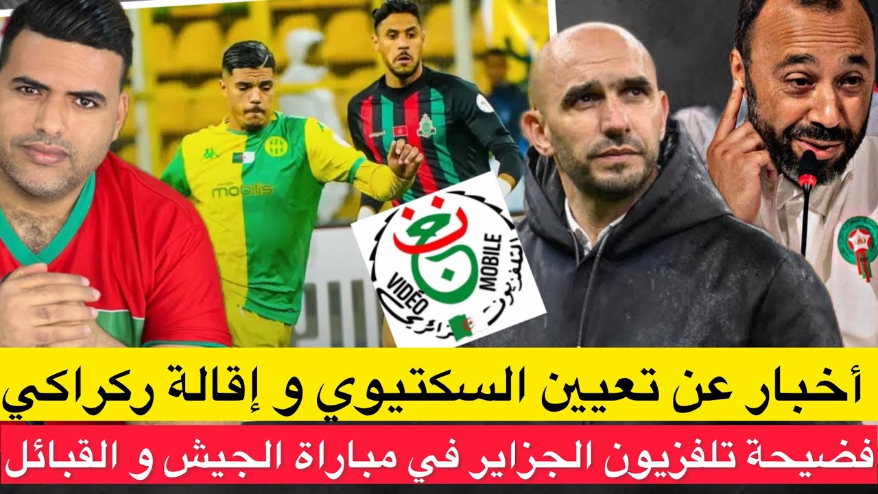 أخبار عن إقالة ركراكي و تعيين اسكتيوي في المنتخب/ شوهة التلفزيون الجزائري في مباراة الجيش و القبائل 