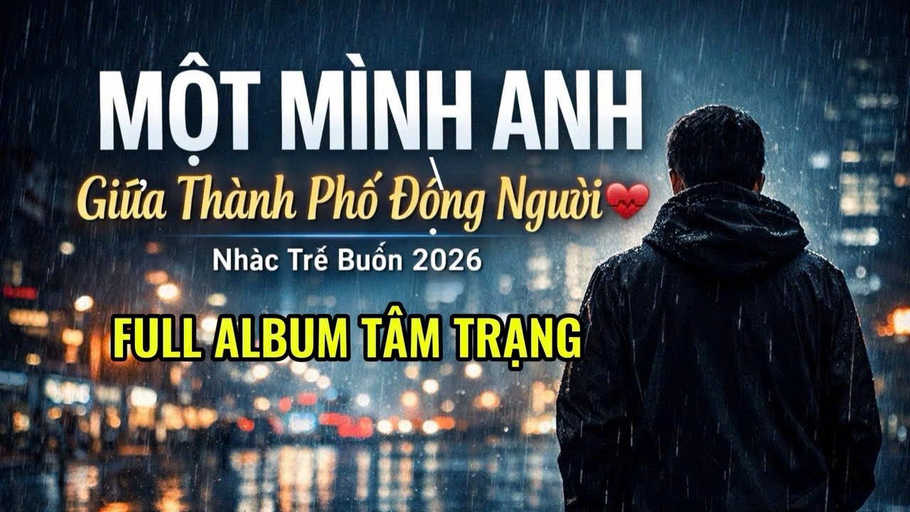 MỘT MÌNH ANH 💔 Giữa Thành Phố Đông Người | Nhạc Trẻ Buồn 2026