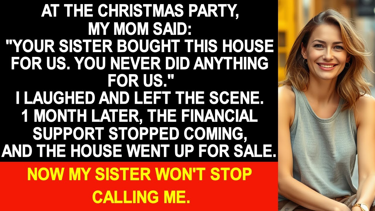 At the Xmas party, mom said: "Your sister bought this house for us. You never did anything." So