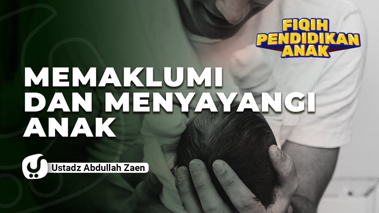 Fiqih Pendidikan Anak: Memaklumi Dan Menyayangi Anak - Ustadz Abullah Zaen, Lc., MA