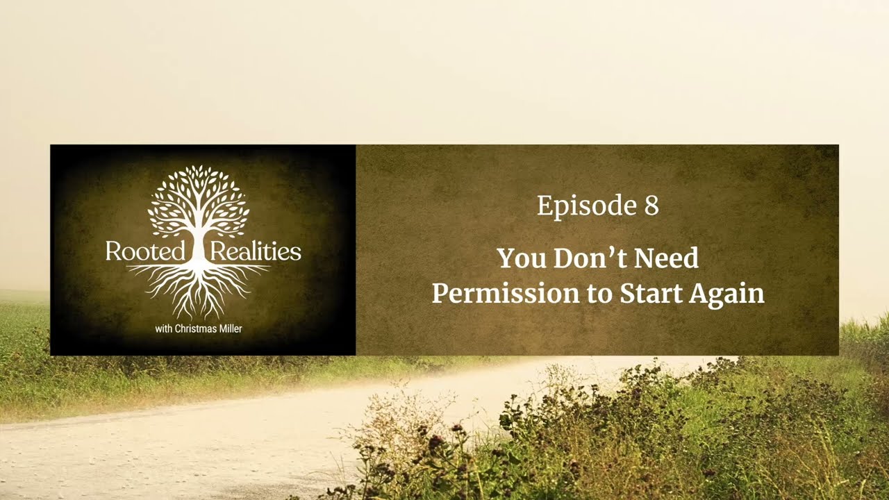 You Don’t Need Permission to Start Again | Rooted Realities w/Christmas Miller