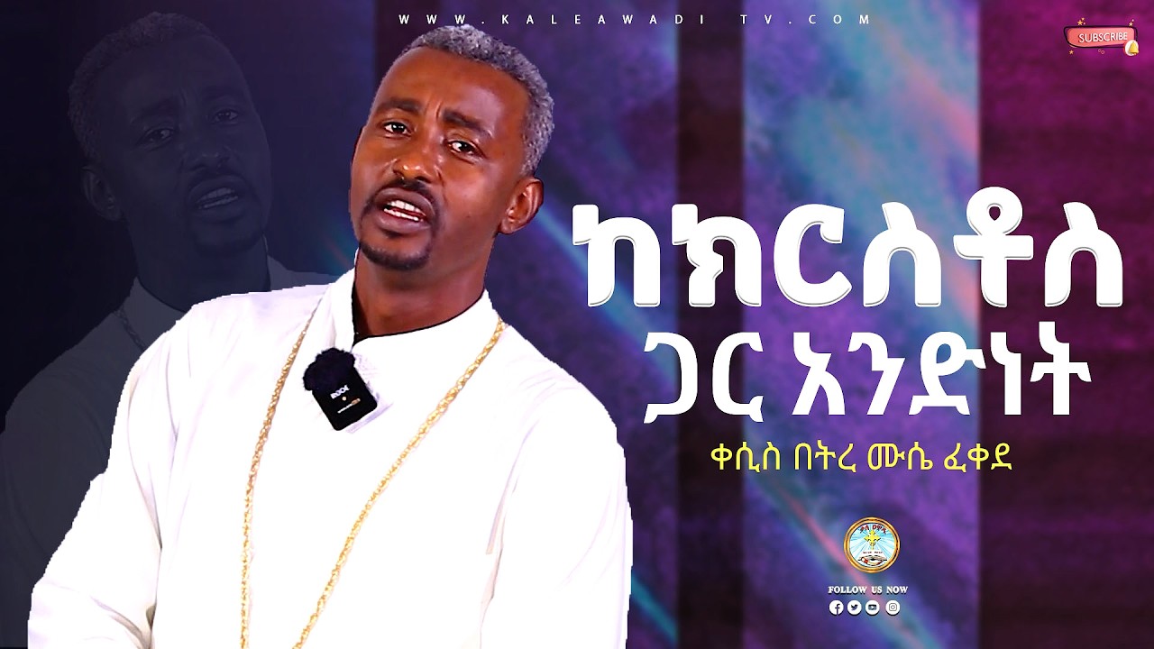 ከክርስቶስ ጋር አንድነት || ቀሲስ በትረ ሙሴ ፈቀደ || ስብከት|| Betremusse Fekede ||Kale Awadi ቃለ ዐዋዲ