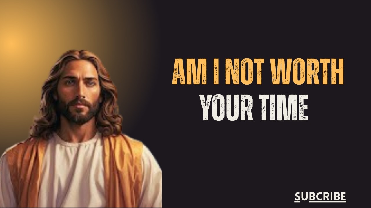 God Says- AM I NOT WORHT YOUR TIME? | Gods Message Today | God's Message Now For You Today