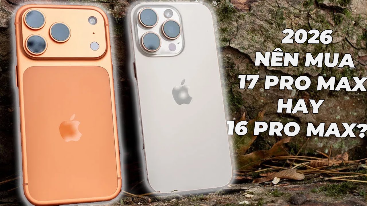 N&ecirc;n mua iPhone 17 Pro Max hay 16 Pro Max trong 2026?