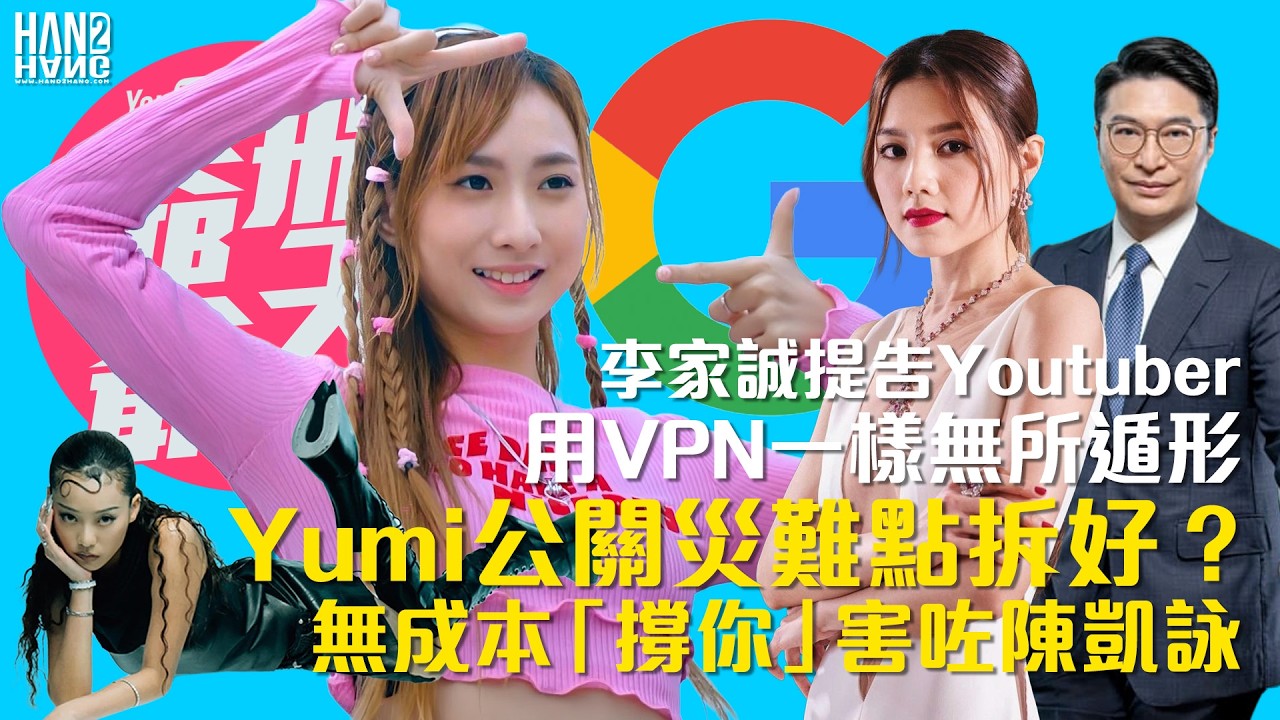 李家誠提告Youtuber - 用VPN一樣無所遁形｜Yumi公關災難點拆好？｜無成本「撐你」害咗陳凱詠
