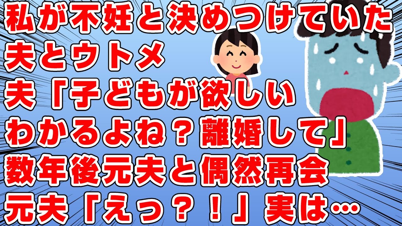 夫とウトメは子どもが出来ない原因は私にあると思っていた→しかし私は検査に行っても異常なし→しかし夫「子供が欲しい。離婚して」→離婚から数年後偶然元夫と再会→するとｗｗｗ