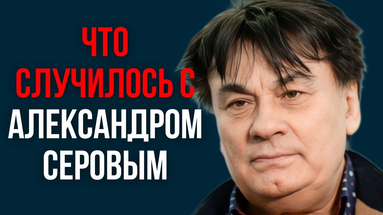 Что случилось с Александром Серовым