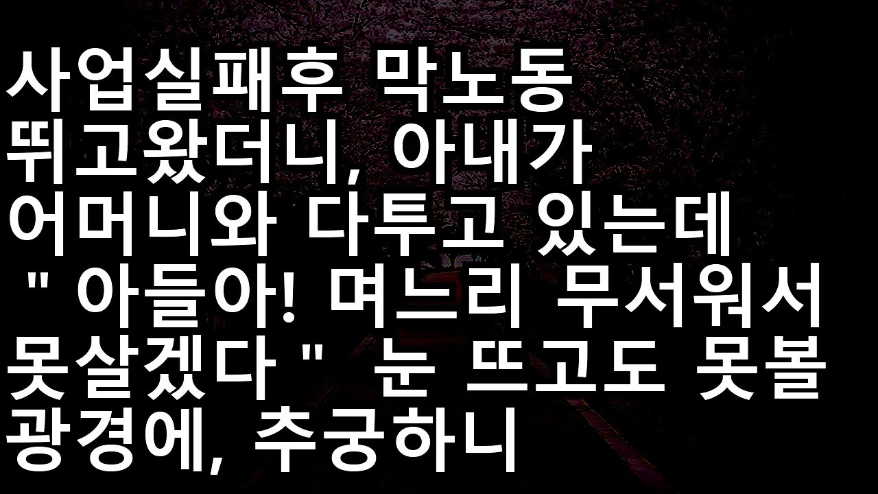 20231213  사업 실패 후 막노동 끝에 마주한 집안 풍경, 어머니를 구박하던 아내의 실체를 본 남편의 처절한 참교육