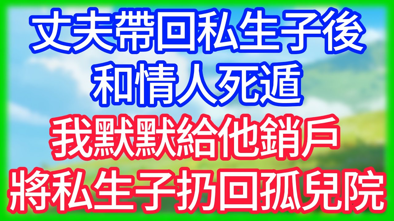 【爽文】丈夫帶回私生子後和情人死遁,我默默給他銷戶,將私生子扔回孤兒院！