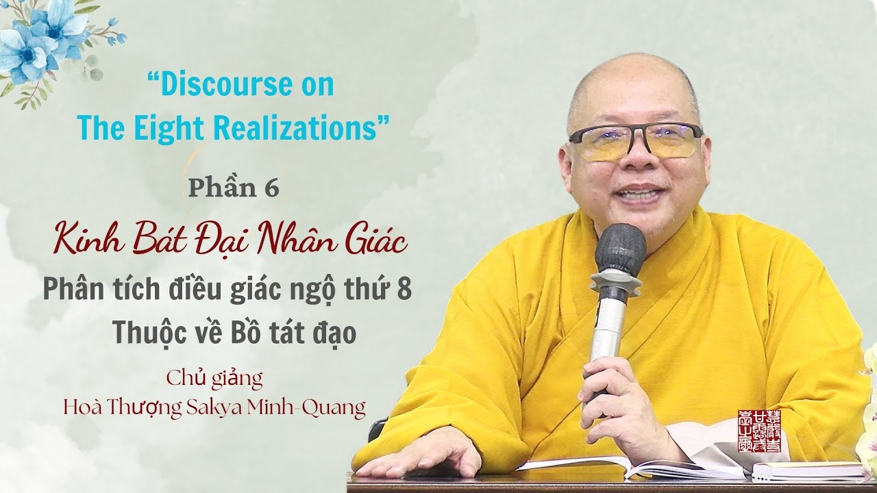 Phần 6: Kinh Bát Đại Nhân Giác (Phân tích điều giác ngộ thứ 8) - Hoà Thượng Sakya Minh-Quang giảng.