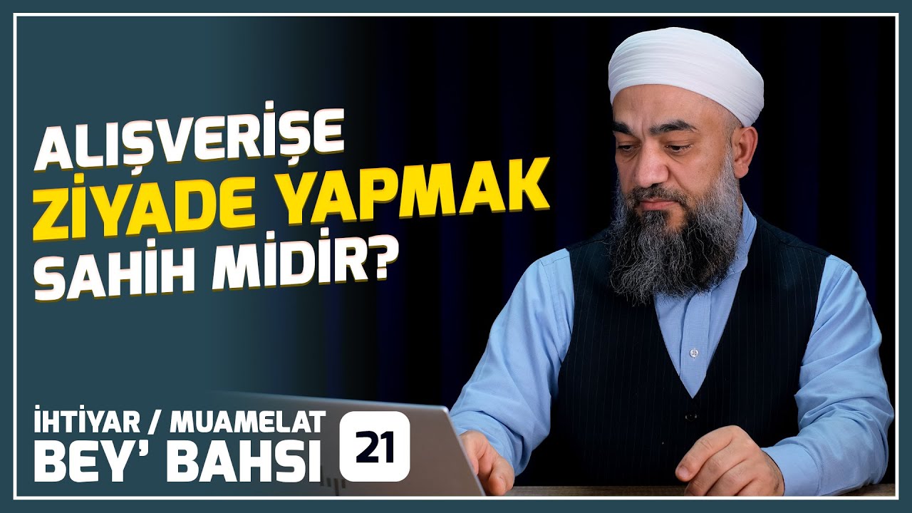 ALIŞVERİŞE ZİYADE YAPMAK 1  - İhtiyar / Muamelat / Bey&rsquo; Bahsi 21 -  Muhittin &Ouml;DEMİŞ