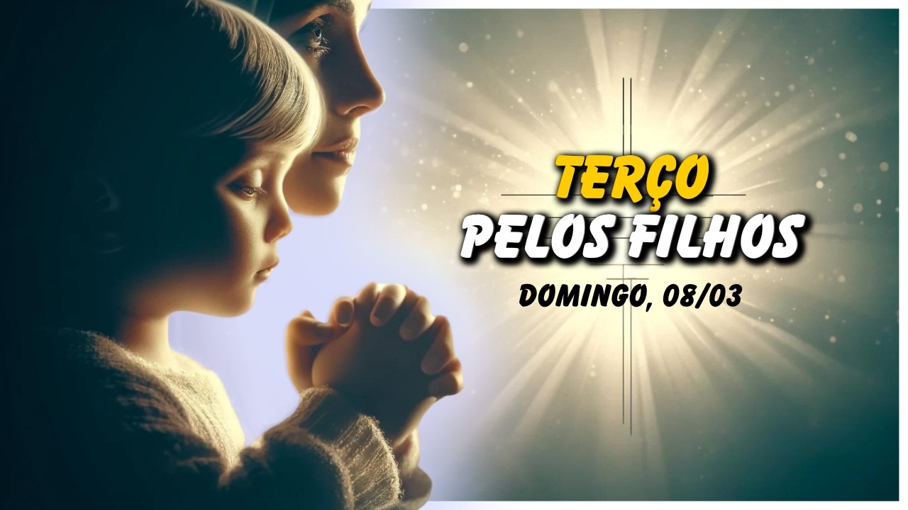 TERÇO PELOS FILHOS 🙏 DOMINGO, 08/03
