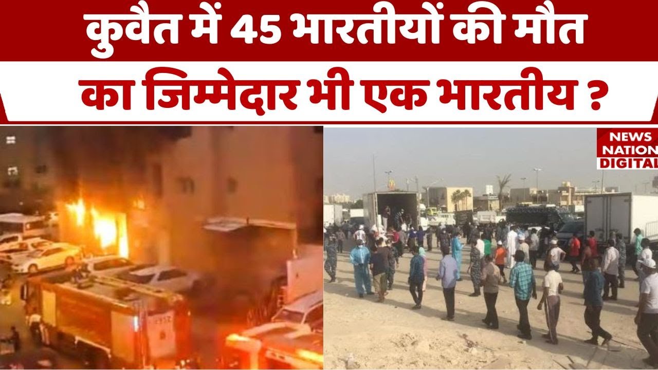 Kuwait Fire Update News : कुवैत में मारे गए 45 लोगों के पीछे जिम्मेदार कौन, सामने आई बड़ी अपडेट