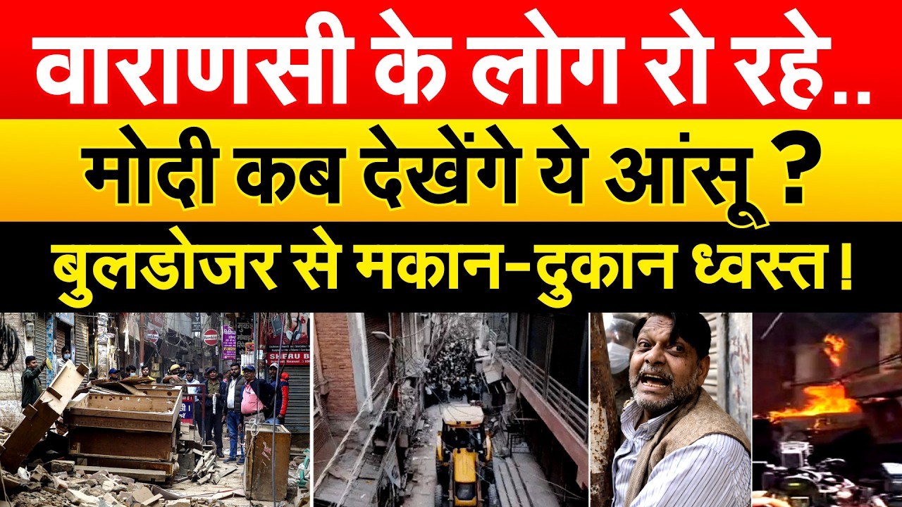वाराणसी के लोग रो रहे..Modi कब देखेंगे ये आंसू ? बुलडोजर से मकान-दुकान ध्वस्त !