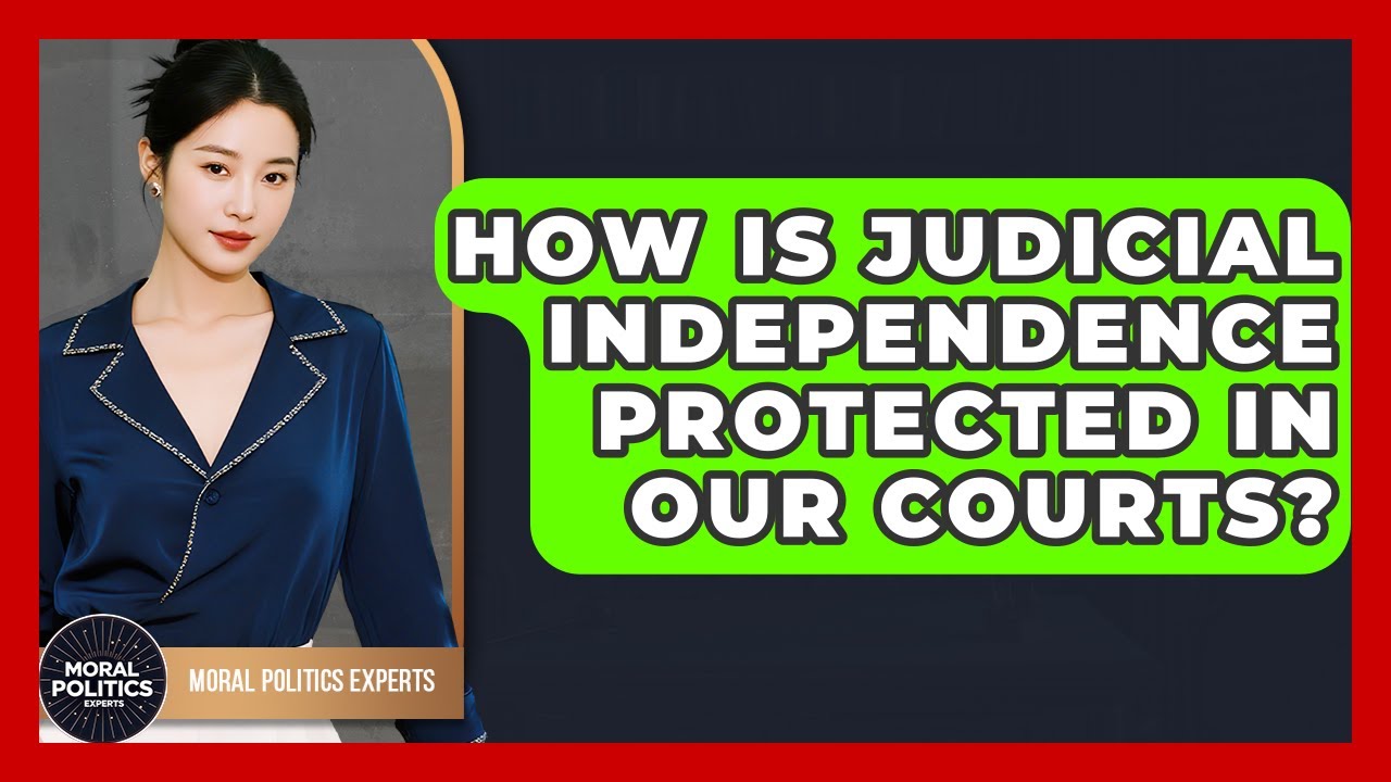 How Is Judicial Independence Protected In Our Courts? - Moral Politics Experts