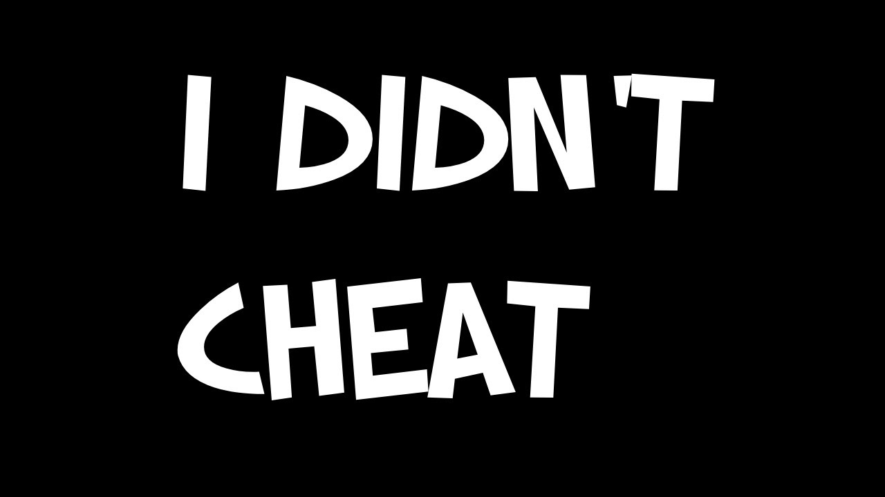 I. Did. Not. Cheat.