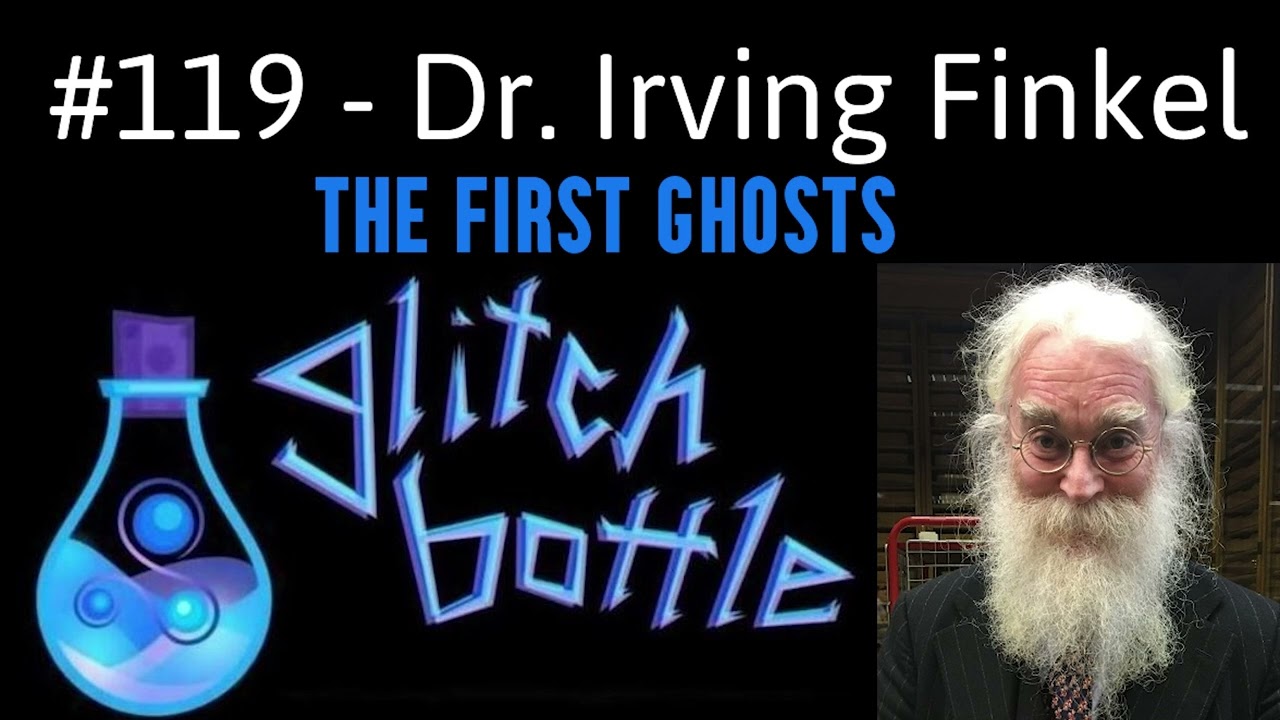 #119 - The First Ghosts with Dr. Irving Finkel | Glitch Bottle