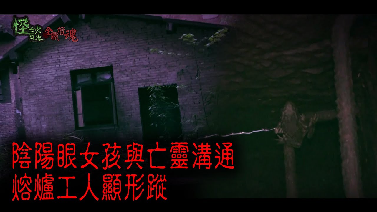 ※經典重溫※2015年【《怪談》全職獵魂 】拾陸︱奪命熔爐︱陰陽眼女孩與亡靈溝通 熔爐工人顯形蹤