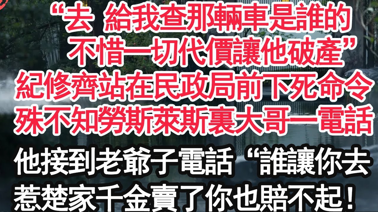 “去 給我查那輛車是誰的，不惜一切代價讓他破產搶”紀修齊站在民政局前下死命令，殊不知勞斯萊斯裏大哥一電話，他接到老爺子電話“誰讓你去，惹楚家千金賣了你也賠不起！【大女主】【爽文】【婚姻自主】