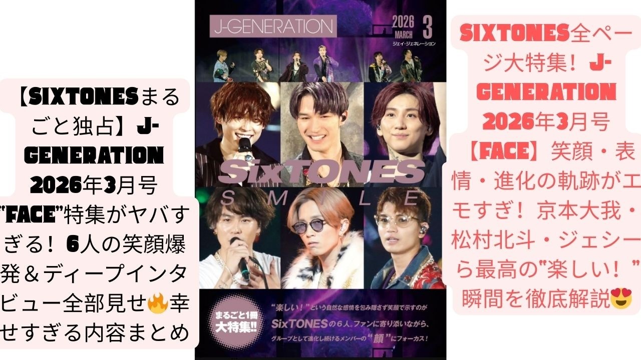 【SixTONESまるごと独占】J-GENERATION 2026年3月号 “FACE”特集がヤバすぎる！6人の笑顔爆発＆ディープインタビュー全部見せ🔥幸せすぎる内容まとめ