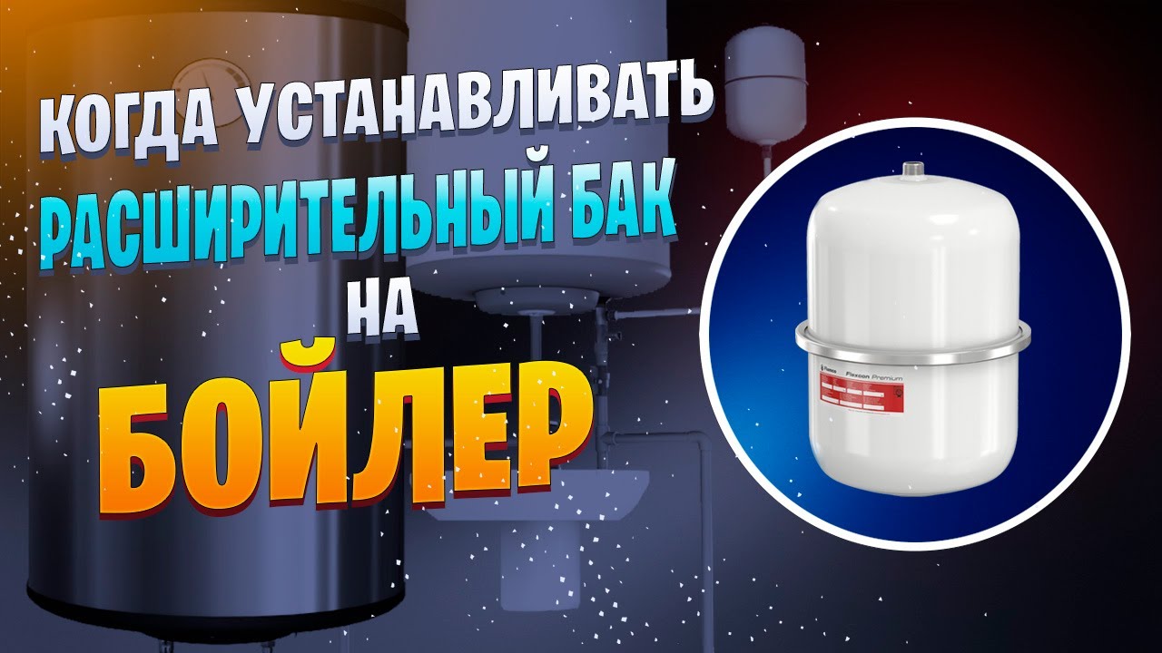 Когда и для чего нужно устанавливать расширительный бак на бойлер (водонагреватель)