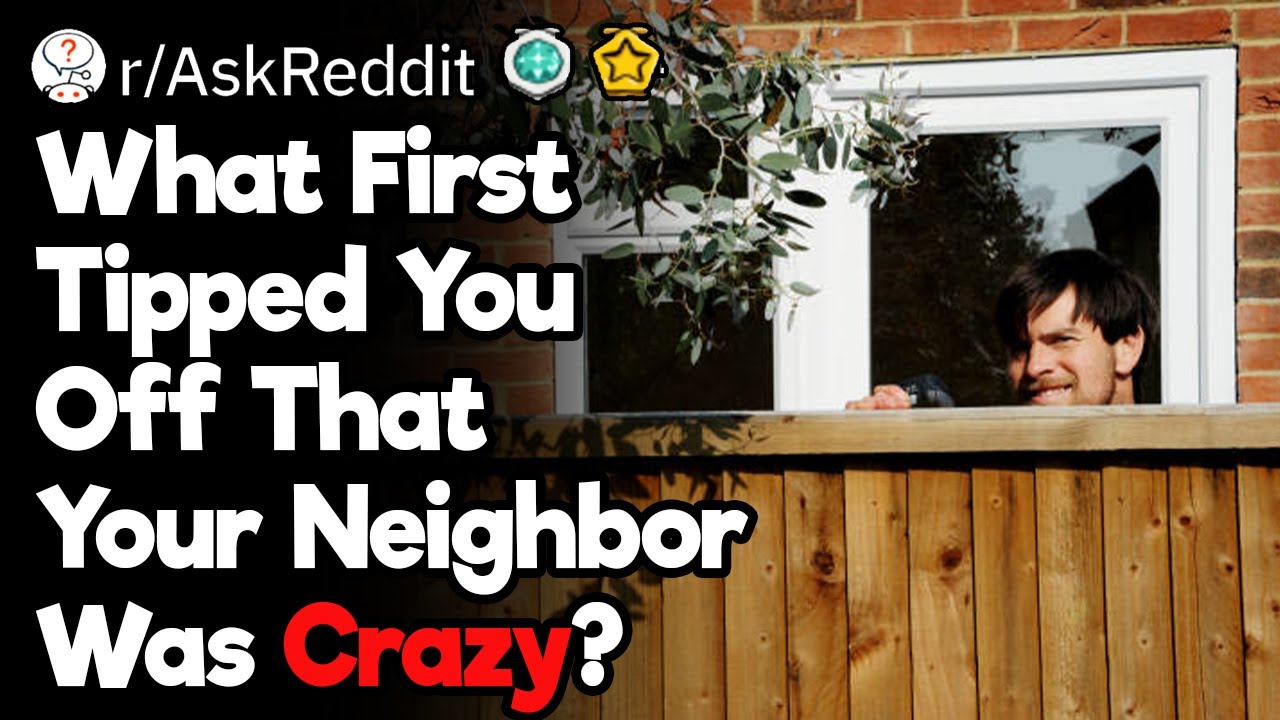 How Did You Realize That Your Neighbor Was Crazy?