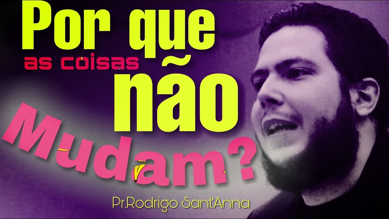 Por que as coisas não mudam? Pr.Rodrigo Sant'Anna